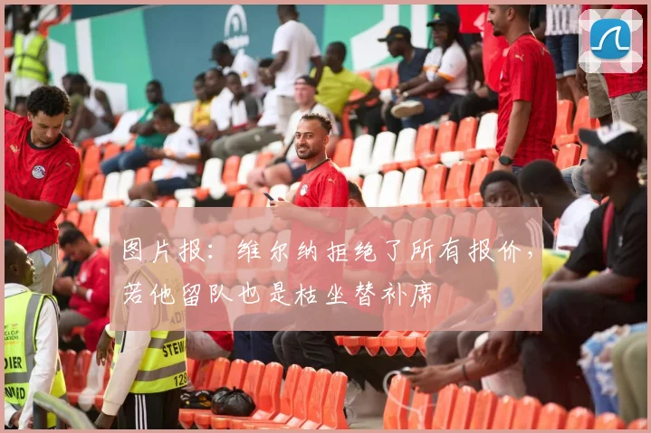 图片报：维尔纳拒绝了所有报价，若他留队也是枯坐替补席